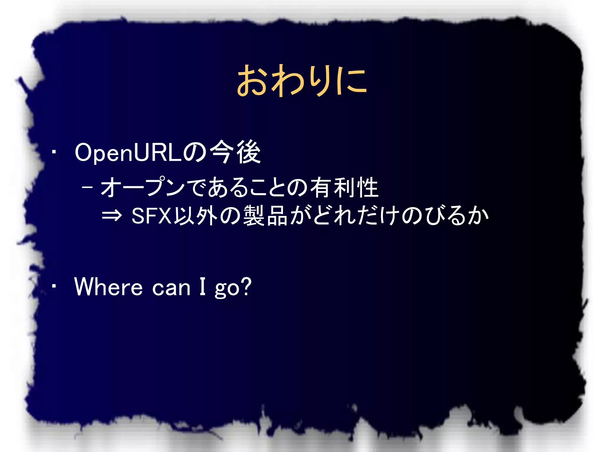 おわりに
• OpenURLの今後
  – オープンであることの有利性
    ⇒ SFX以外の製品がどれだけのびるか


• Where can I go?
 