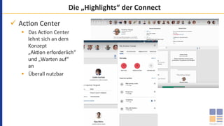 Die	„Highlights“	der	Connect	
ü  Ac`on	Center	
§  Das	Ac`on	Center	
lehnt	sich	an	dem	
Konzept	
„Ak`on	erforderlich“	
und	„Warten	auf“	
an	
§  Überall	nutzbar	
	
 