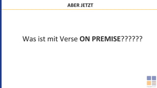 ABER	JETZT	
Was	ist	mit	Verse	ON	PREMISE??????	
 