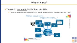 Was	ist	Verse?	
ü  Verse	ist	der	neue	Mail-Client	der	IBM	
§  klassische	PIM-Funk`onalität	inkl.	Social	Analy`cs	und	„bessere	Suche“	(Solr)	
 