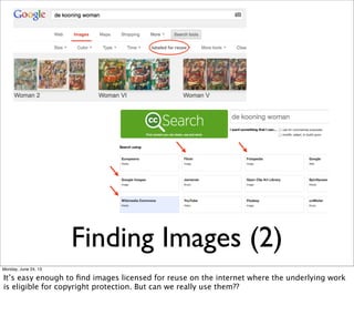 Finding Images (2)
Monday, June 24, 13
It’s easy enough to ﬁnd images licensed for reuse on the internet where the underly...