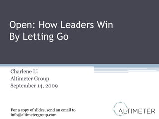 Open: How Leaders Win By Letting Go Charlene Li Altimeter Group September 14, 2009 For a copy of slides, send an email to info@altimetergroup.com 