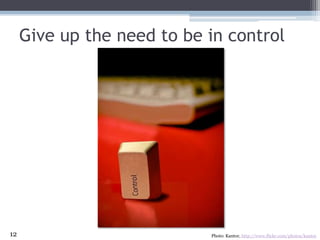 Give up the need to be in control<br />Photo: Kantor, http://www.flickr.com/photos/kantor<br />12<br />