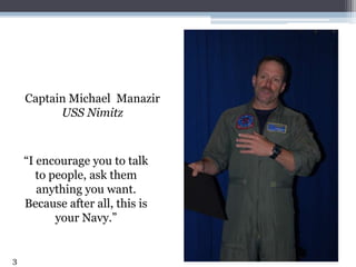 3<br />Captain Michael  Manazir<br />USS Nimitz<br />“I encourage you to talk to people, ask them anything you want. Becau...
