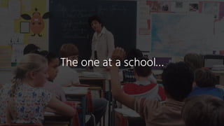 The one at a school…
 