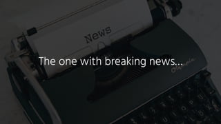 The one with breaking news…
 