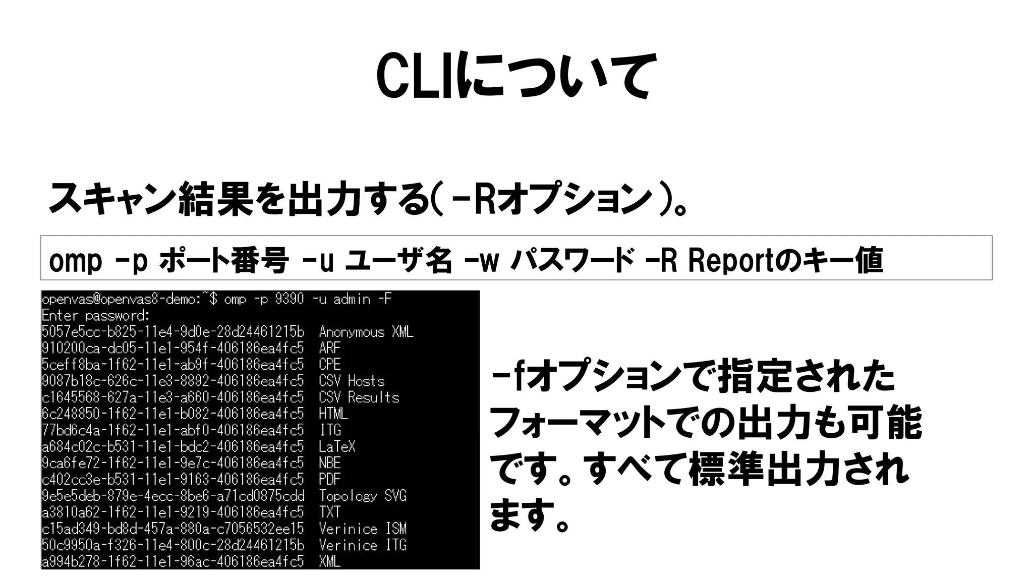 CLIについて
スキャン結果を出力する（-Rオプション）。
omp -p ポート番号 -u ユーザ名 –w パスワード –R Reportのキー値
-fオプションで指定された
フォーマットでの出力も可能
です。すべて標準出力され
ます。
 