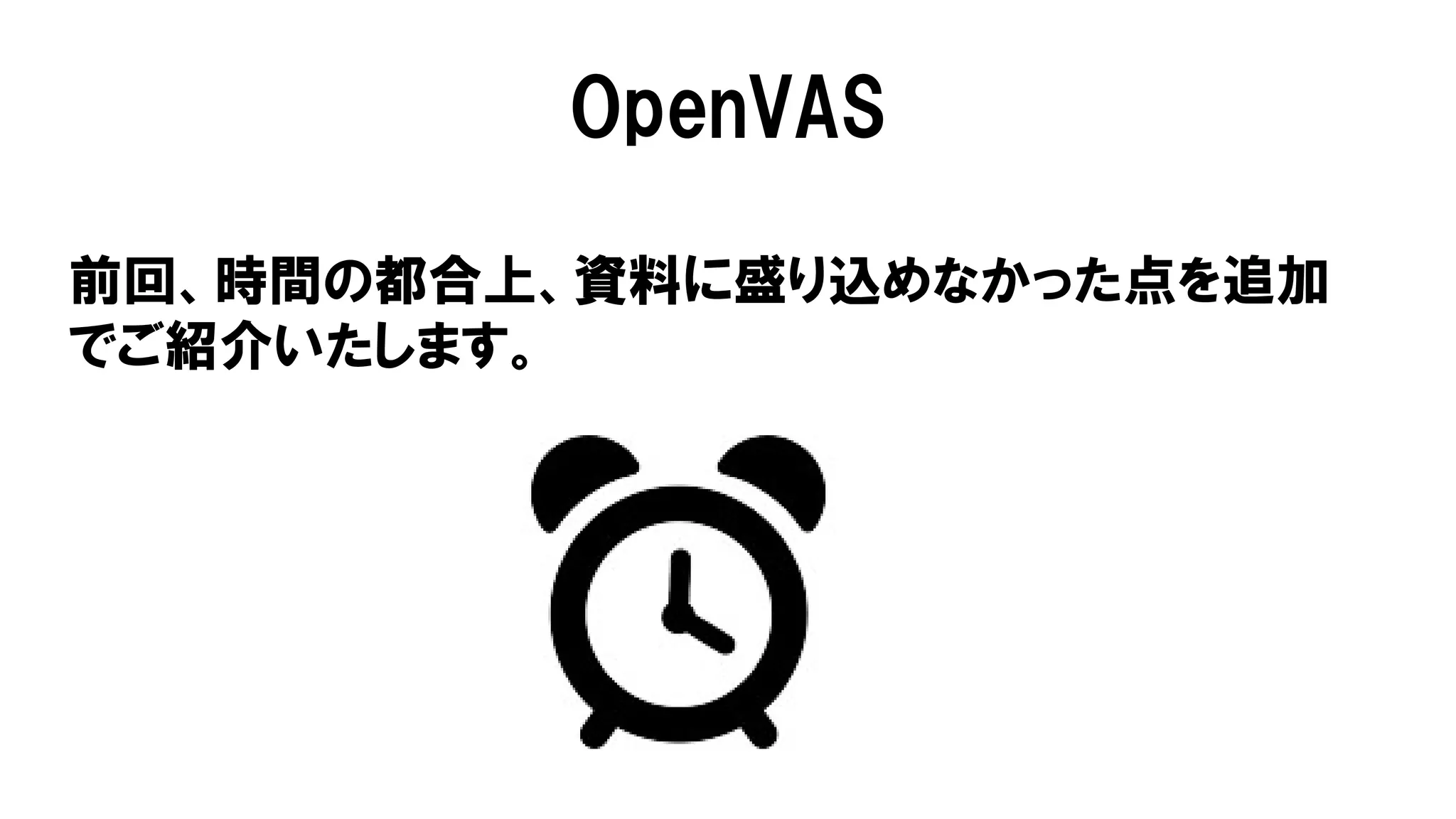 前回、時間の都合上、資料に盛り込めなかった点を追加
でご紹介いたします。
OpenVAS
 