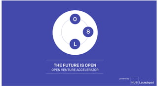 THE FUTURE IS OPEN
OPEN VENTURE ACCELERATOR
Launchpad
powered by
O
L
S
 
