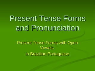 Present Tense Forms and Pronunciation Present Tense Forms with Open Vowels  in Brazilian Portuguese 