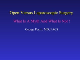 Open Versus Laparoscopic Surgery What Is A Myth And What Is Not ! George Ferzli, MD, FACS 