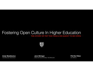 Fostering Open Culture In Higher Education
                       THE STORY OF PAT THE FILM & HIS QUEST TO BE OPEN




Andy Wasklewicz           Jenn Stringer                      Pat the Video
TECHNOLOGY ARCHITECT      DIRECTOR EDUCATIONAL TECHNOLOGY    AS HIMSELF
 
