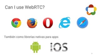 Can I use WebRTC?
18
También como librerías nativas para apps
 