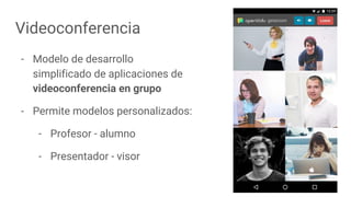 Videoconferencia
- Modelo de desarrollo
simplificado de aplicaciones de
videoconferencia en grupo
- Permite modelos personalizados:
- Profesor - alumno
- Presentador - visor
 