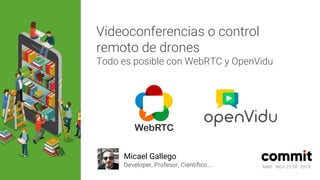MAD · NOV 23-24 · 2018
Videoconferencias o control
remoto de drones
Todo es posible con WebRTC y OpenVidu
Micael Gallego
Developer, Profesor, Científico... MAD · NOV 23-24 · 2018
 