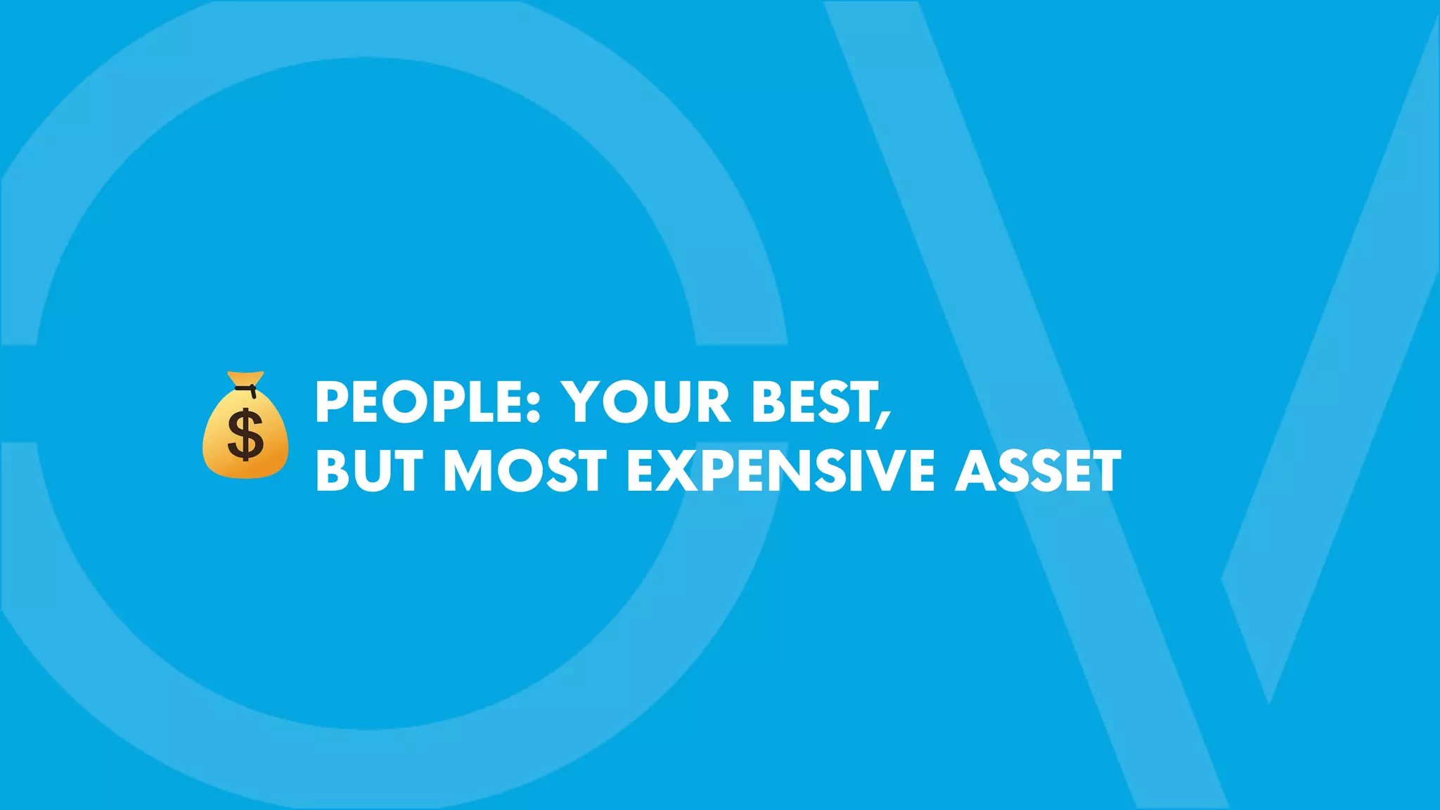 PEOPLE: YOUR BEST,
BUT MOST EXPENSIVE ASSET
 