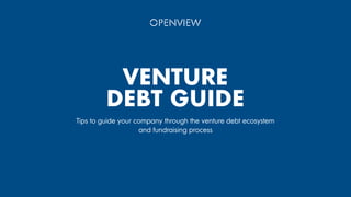 VENTURE
DEBT GUIDE
Tips to guide your company through the venture debt ecosystem
and fundraising process
 