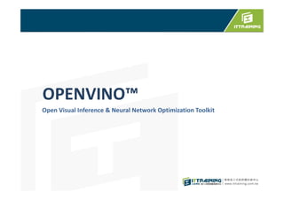 OPENVINO™
Open Visual Inference & Neural Network Optimization Toolkit
 