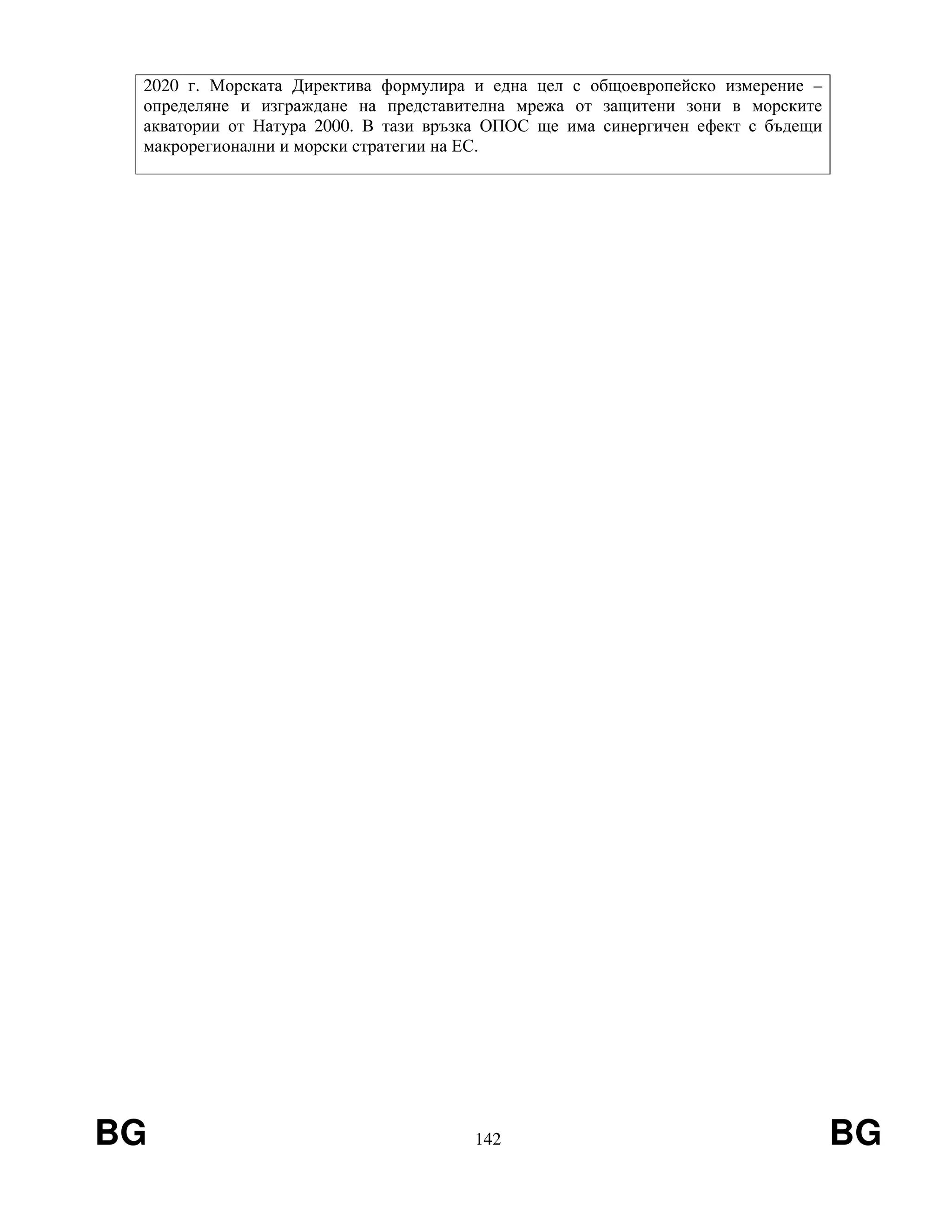 BG 142 BG
2020 г. Морската Директива формулира и една цел с общоевропейско измерение –
определяне и изграждане на представителна мрежа от защитени зони в морските
акватории от Натура 2000. В тази връзка ОПОС ще има синергичен ефект с бъдещи
макрорегионални и морски стратегии на ЕС.
 
