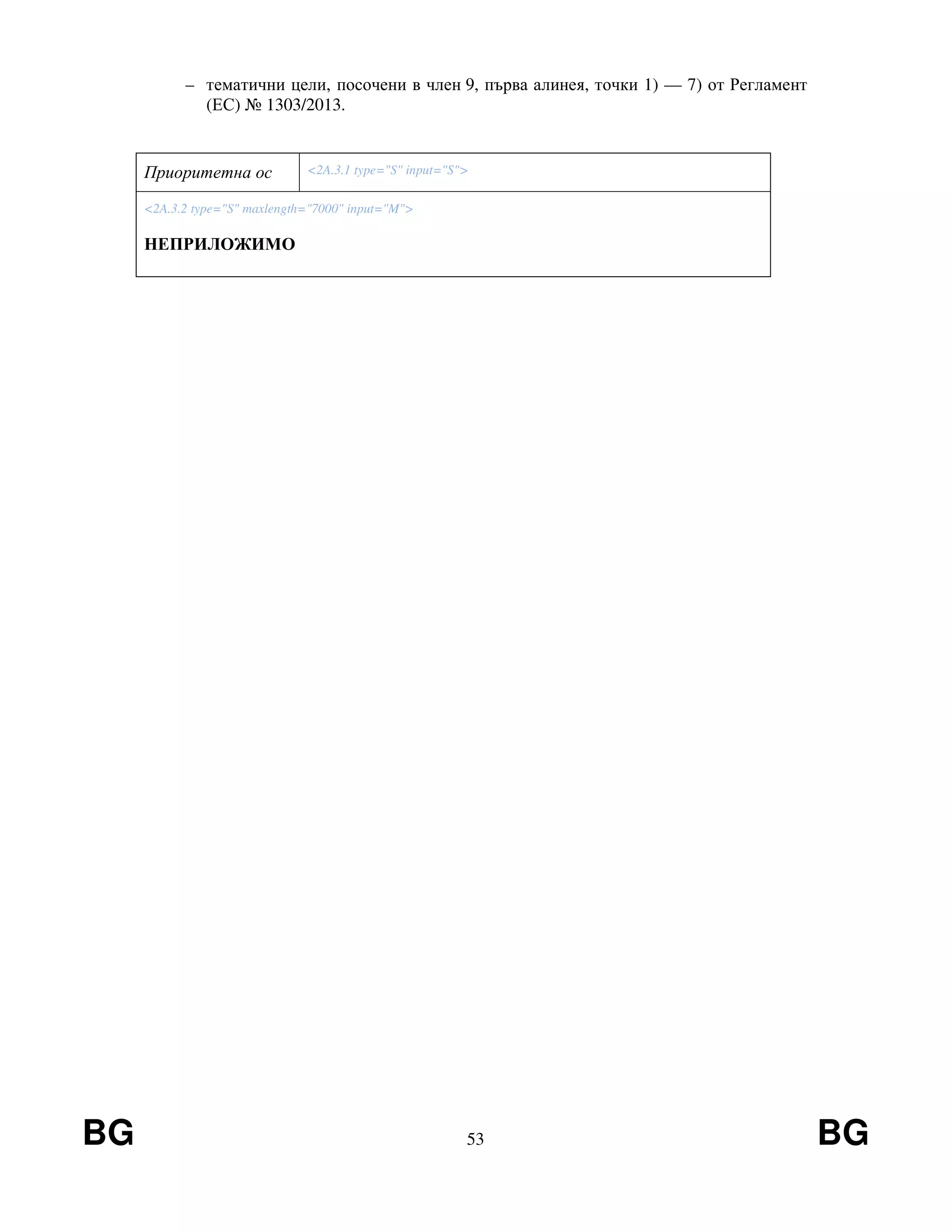 BG 53 BG
– тематични цели, посочени в член 9, първа алинея, точки 1) — 7) от Регламент
(ЕС) № 1303/2013.
Приоритетна ос <2A.3.1 type="S" input="S">
<2A.3.2 type="S" maxlength="7000" input="M">
НЕПРИЛОЖИМО
 
