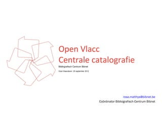 Open Vlacc
Centrale catalografie
Bibliografisch Centrum Bibnet
Oost-Vlaanderen 20 september 2012




                                                      rosa.matthys@bibnet.be
                                    Coördinator Bibliografisch Centrum Bibnet
 