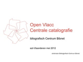 Open Vlacc
Centrale catalografie
ibliografisch Centrum Bibnet


est-Vlaanderen mei 2012

                   oördinator Bibliografisch Centrum Bibnet
 