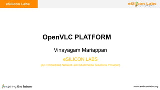 Vinayagam Mariappan
OpenVLC PLATFORM
eSILICON LABS
(An Embedded Network and Multimedia Solutions Provider)
 