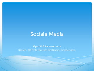 Sociale Media
             Open VLD Karavaan 2012
Hasselt, De Pinte, Brussel, Oostkamp, Grobbendonk
 