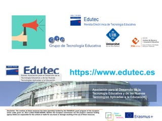 Disclaimer: The creation of these resources has been (partially) funded by the ERASMUS+ grant program of the European
Union under grant no. 2017-1-DE01-KA203-003494. Neither the European Commission nor the project's national funding
agency DAAD are responsible for the content or liable for any losses or damage resulting of the use of these resources.
https://www.edutec.es
 