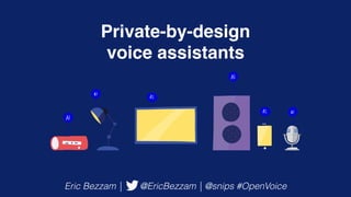 Private-by-design
voice assistants
Eric Bezzam | @EricBezzam | @snips #OpenVoice
 