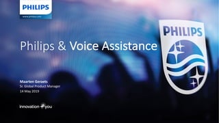 Maarten	Geraets
Sr.	Global	Product	Manager
14	May	2019
Philips	&	Voice	Assistance
 