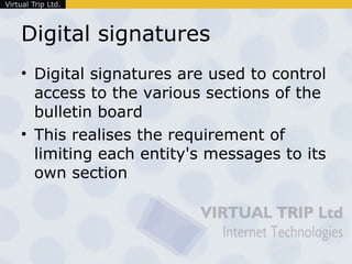 Digital signatures <ul><li>Digital signatures are used to control access to the various sections of the bulletin board </l...