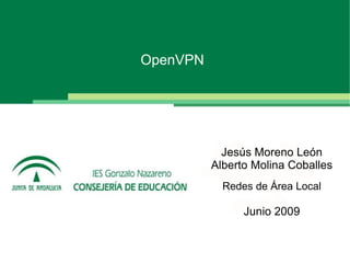 OpenVPN




            Jesús Moreno León
          Alberto Molina Coballes
            Redes de Área Local

                Junio 2009
 