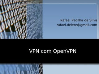 Rafael Padilha da Silva
        rafael.delete@gmail.com




VPN com OpenVPN
 