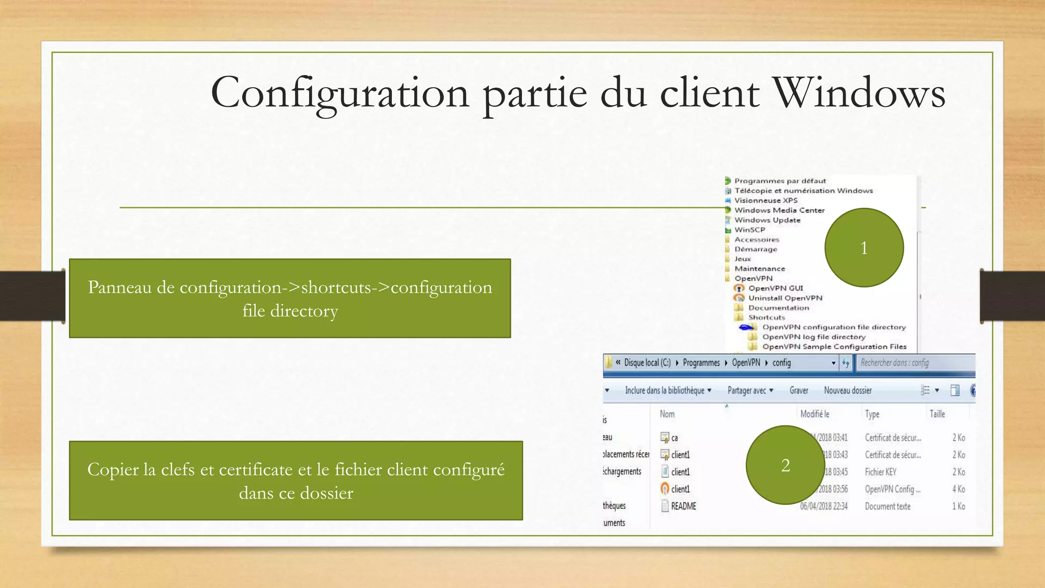 Configuration partie du client Windows
Panneau de configuration->shortcuts->configuration
file directory
Copier la clefs et certificate et le fichier client configuré
dans ce dossier
1
2
 