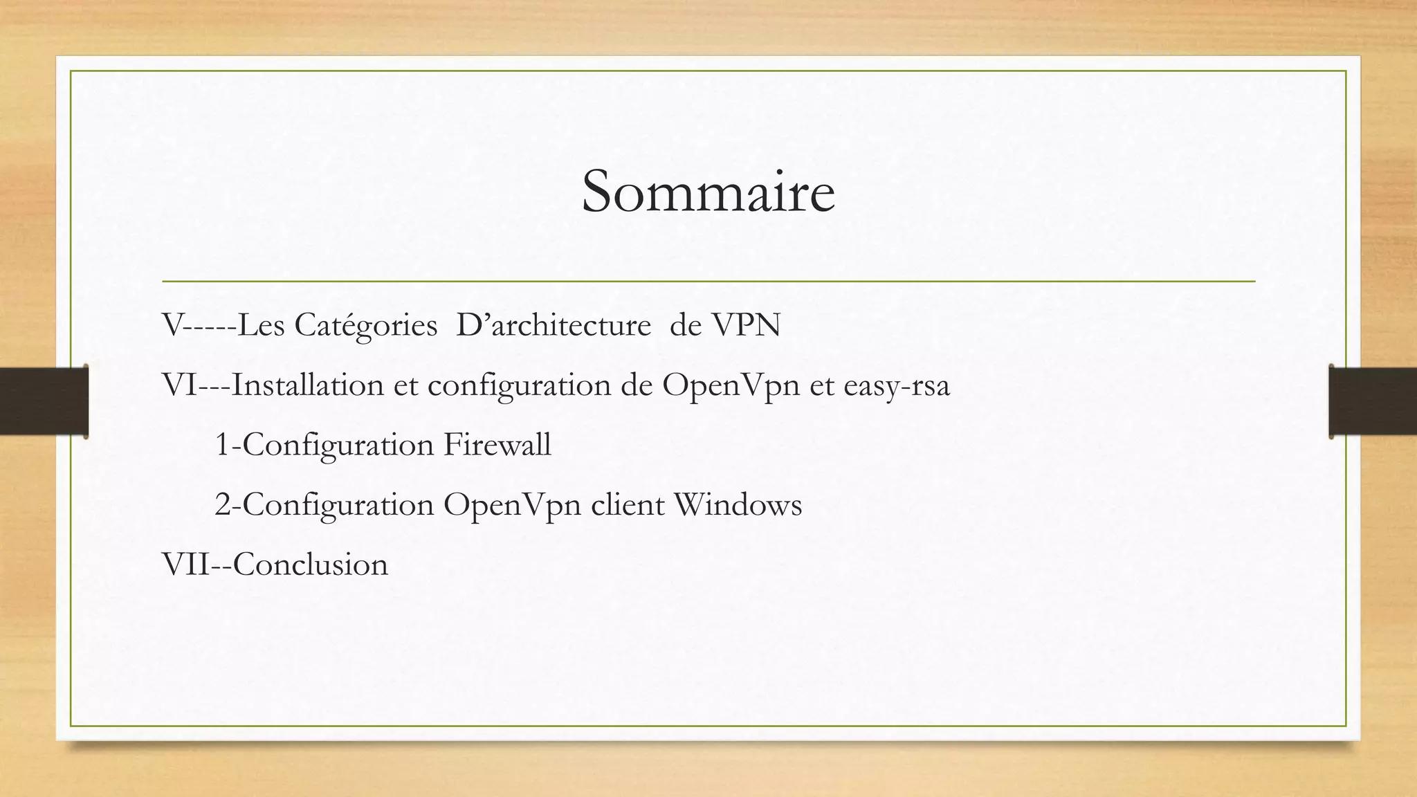 Sommaire
V-----Les Catégories D’architecture de VPN
VI---Installation et configuration de OpenVpn et easy-rsa
1-Configuration Firewall
2-Configuration OpenVpn client Windows
VII--Conclusion
 