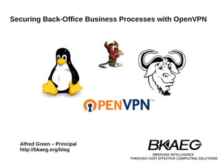 Securing Back-Office Business Processes with OpenVPN




  Alfred Green – Principal
  http://bkaeg.org/blog
 