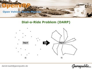 OpenVRP
Open Vehicle Route Planner



                    Dial-a-Ride Problem (DARP)




daniel.kastl@georepublic.de
 