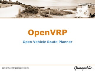 OpenVRP
                    Open Vehicle Route Planner




daniel.kastl@georepublic.de
 
