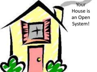 Your 
House is 
an Open 
System! 
 