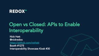 Open vs Closed: APIs to Enable
Interoperability
Nick Hatt
@nickredox
https://github.com/nwhatt
Booth #1275
Interoperability Showcase Kiosk #30
 