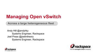 Managing Open vSwitch 
Across a large heterogeneous fleet 
Andy Hill @andyhky 
Systems Engineer, Rackspace 
Joel Preas @joelintheory 
Systems Engineer, Rackspace 
 