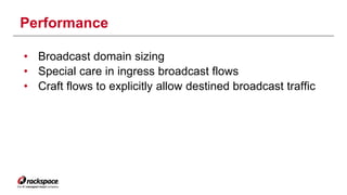 Performance 
• Broadcast domain sizing 
• Special care in ingress broadcast flows 
• Craft flows to explicitly allow desti...