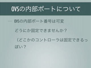 OVSの内部ポートについて
OVSの内部ポート番号は可変

どうにか固定できませんか？

（どこかのコントローラは固定できるっ
ぽい？
 