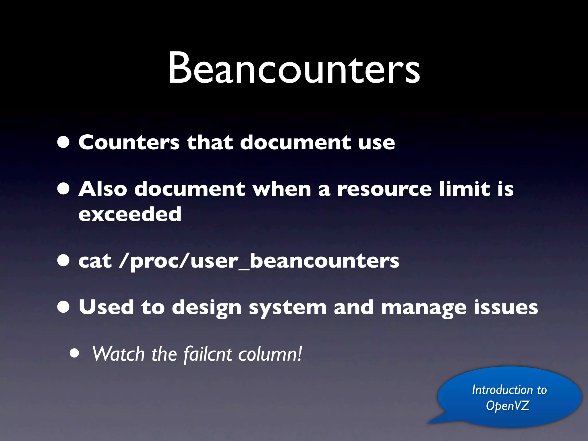 Beancounters
• Counters that document use
• Also document when a resource limit is
  exceeded

• cat /proc/user_beancounters
• Used to design system and manage issues
 • Watch the failcnt column!
                                    Introduction to
                                       OpenVZ
 