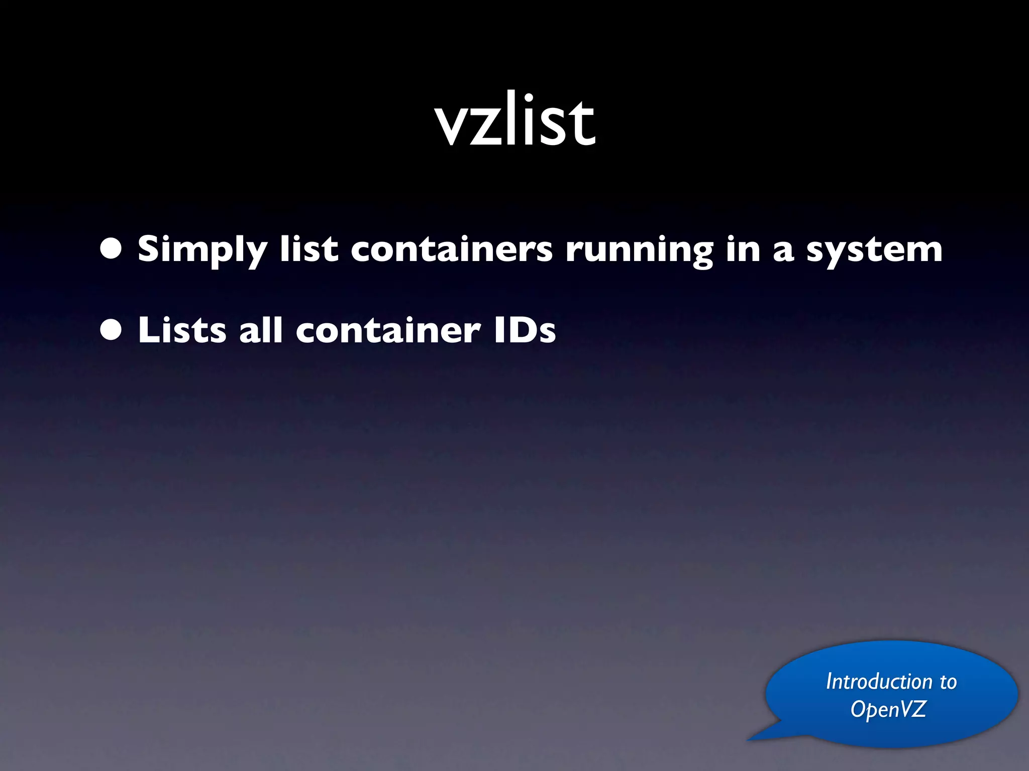 vzlist
• Simply list containers running in a system
• Lists all container IDs




                                     Introduction to
                                        OpenVZ
 