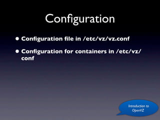 Conﬁguration
• Conﬁguration ﬁle in /etc/vz/vz.conf
• Conﬁguration for containers in /etc/vz/
  conf




                                    Introduction to
                                       OpenVZ
 