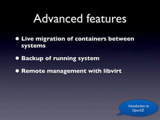 Advanced features
• Live migration of containers between
  systems

• Backup of running system
• Remote management with libvirt


                                    Introduction to
                                       OpenVZ
 
