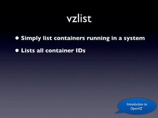 vzlist
• Simply list containers running in a system
• Lists all container IDs




                                     Introduction to
                                        OpenVZ
 