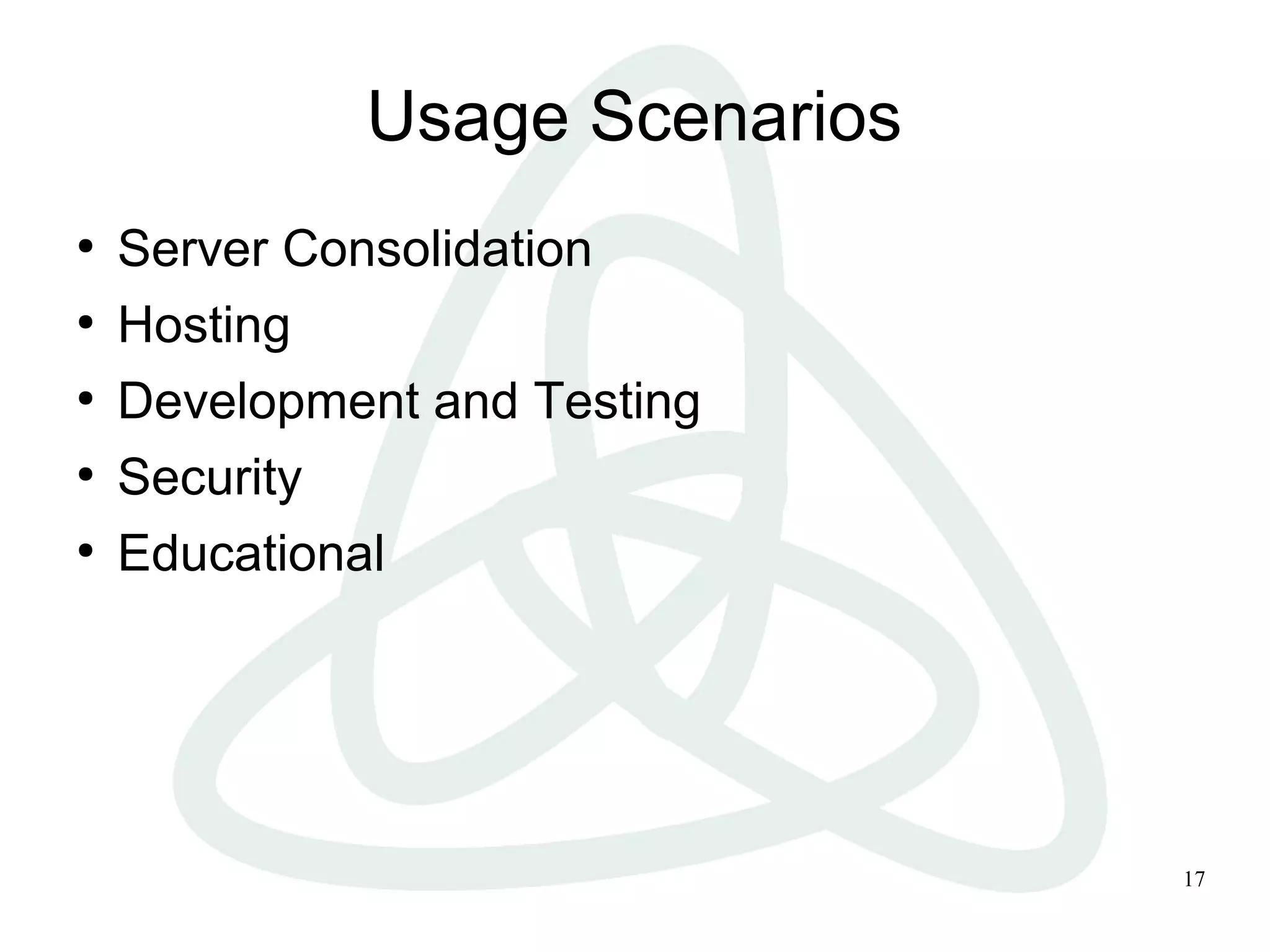 17
Usage Scenarios
●
Server Consolidation
●
Hosting
●
Development and Testing
●
Security
●
Educational
 